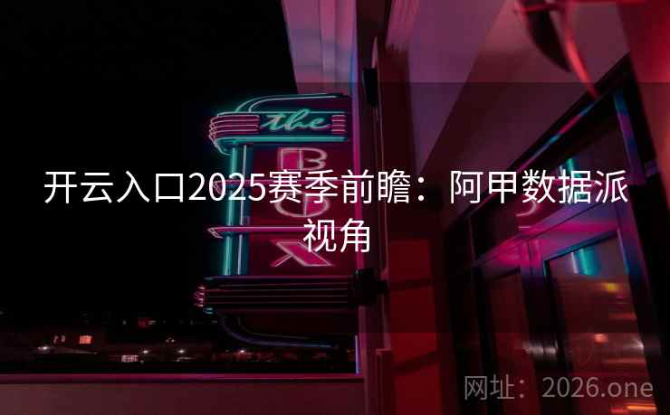 开云入口2025赛季前瞻:阿甲数据派视角 第2张 开云入口2025赛季前瞻:阿甲数据派视角 第2张