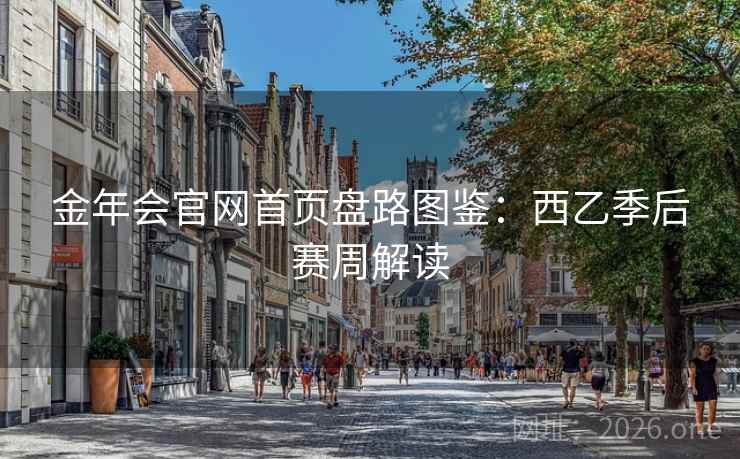 金年会官网首页盘路图鉴:西乙季后赛周解读 第2张 金年会官网首页盘路图鉴:西乙季后赛周解读 第2张