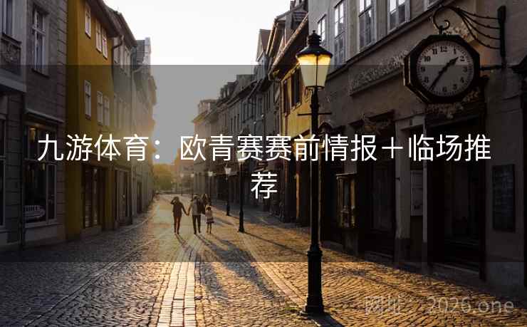 九游体育：欧青赛赛前情报＋临场推荐  第2张