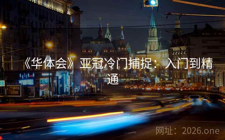 《华体会》亚冠冷门捕捉:入门到精通 第1张 《华体会》亚冠冷门捕捉:入门到精通 第1张