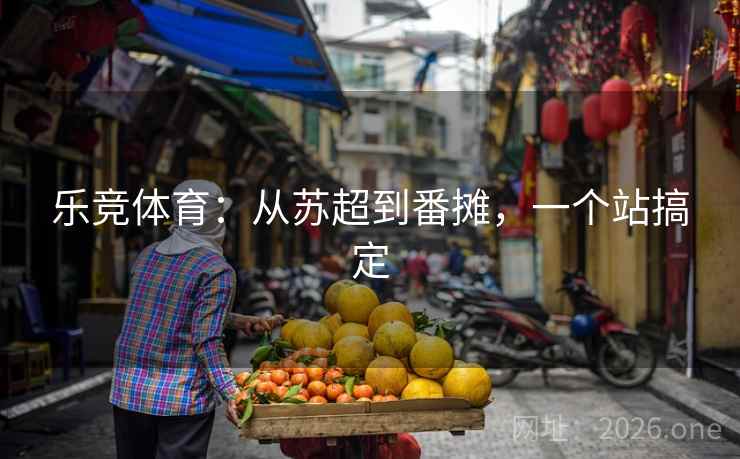 乐竞体育：从苏超到番摊，一个站搞定