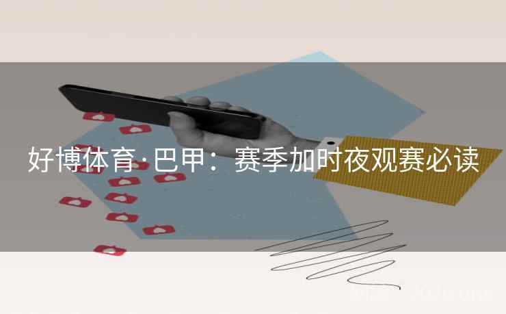 好博体育·巴甲:赛季加时夜观赛必读 第1张 好博体育·巴甲:赛季加时夜观赛必读 第1张