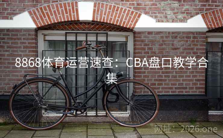 8868体育运营速查:CBA盘口教学合集 第1张 8868体育运营速查:CBA盘口教学合集 第1张