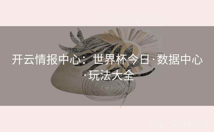 开云情报中心：世界杯今日·数据中心·玩法大全  第2张