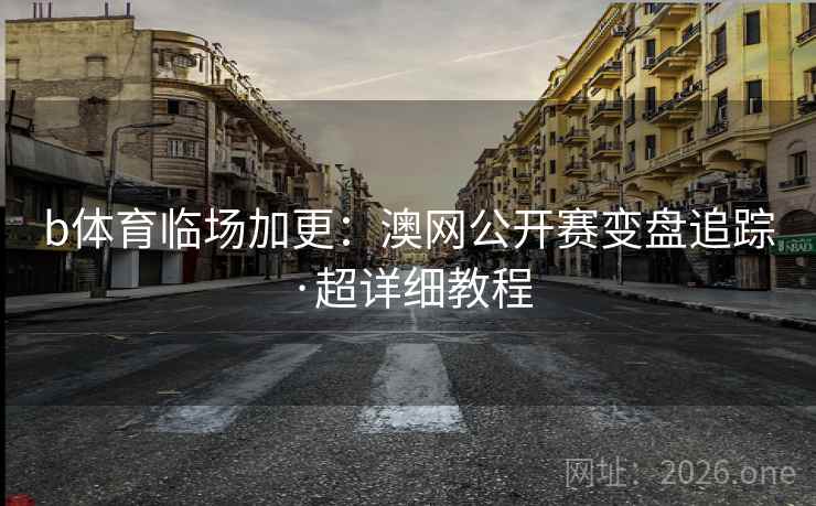 b体育临场加更:澳网公开赛变盘追踪·超详细教程 第2张 b体育临场加更:澳网公开赛变盘追踪·超详细教程 第2张