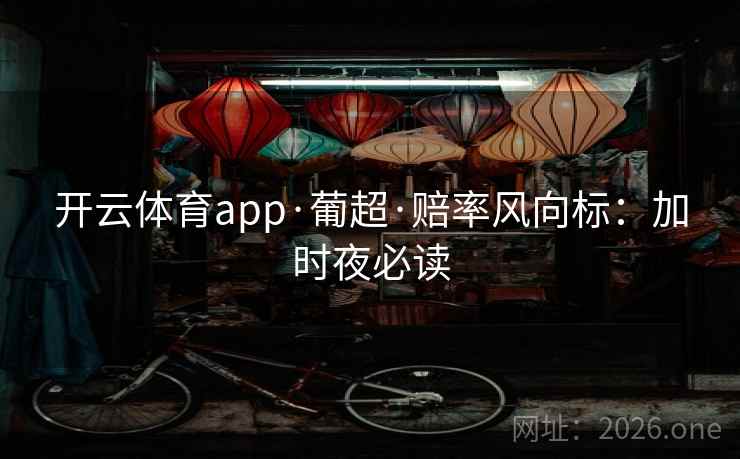 开云体育app·葡超·赔率风向标：加时夜必读