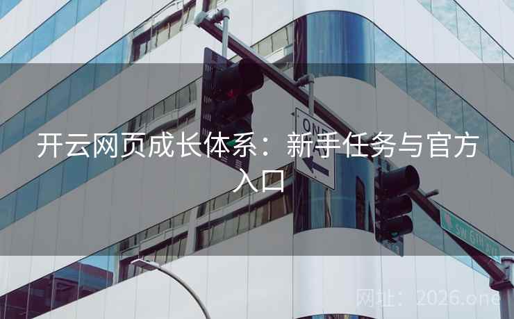 开云网页成长体系：新手任务与官方入口