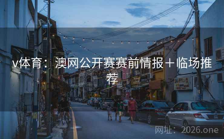 v体育：澳网公开赛赛前情报＋临场推荐