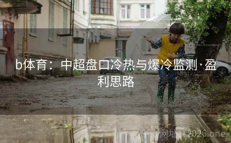 b体育：中超盘口冷热与爆冷监测·盈利思路  第2张