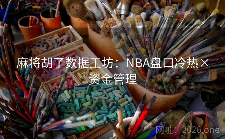 麻将胡了数据工坊:NBA盘口冷热×资金管理 第1张 麻将胡了数据工坊:NBA盘口冷热×资金管理 第1张