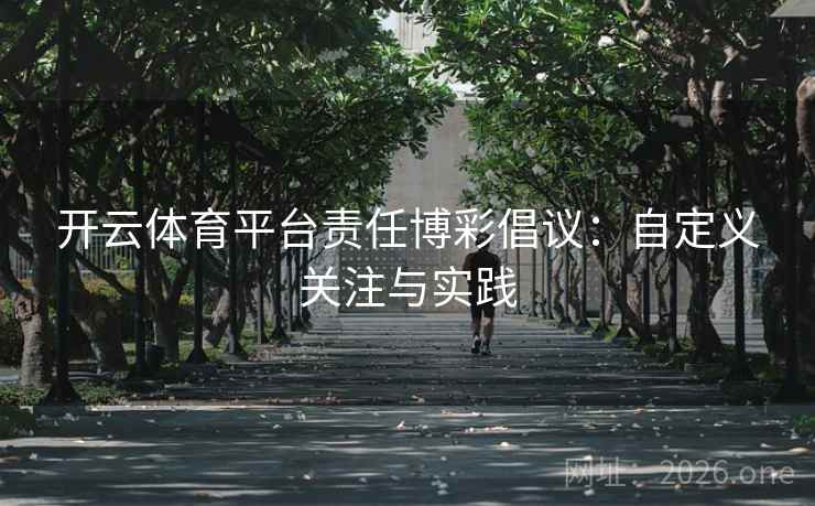 开云体育平台责任博彩倡议：自定义关注与实践  第2张