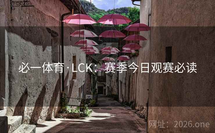 必一体育·LCK：赛季今日观赛必读