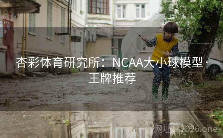 杏彩体育研究所：NCAA大小球模型·王牌推荐
