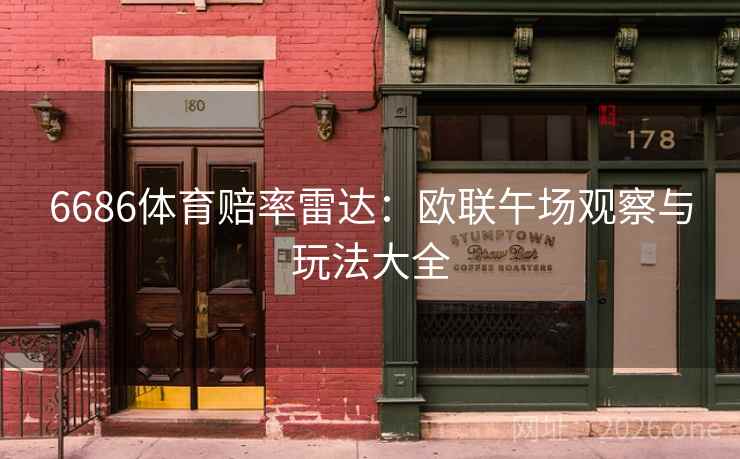 6686体育赔率雷达:欧联午场观察与玩法大全 第2张 6686体育赔率雷达:欧联午场观察与玩法大全 第2张
