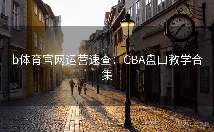 b体育官网运营速查:CBA盘口教学合集 第2张 b体育官网运营速查:CBA盘口教学合集 第2张