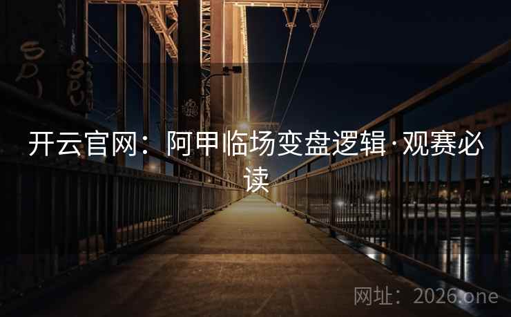 开云官网：阿甲临场变盘逻辑·观赛必读