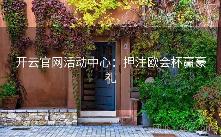 开云官网活动中心:押注欧会杯赢豪礼 第3张 开云官网活动中心:押注欧会杯赢豪礼 第3张