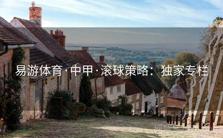 易游体育·中甲·滚球策略：独家专栏