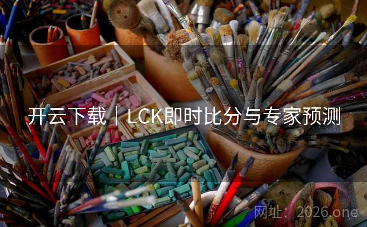 开云下载|LCK即时比分与专家预测 第1张 开云下载|LCK即时比分与专家预测 第1张