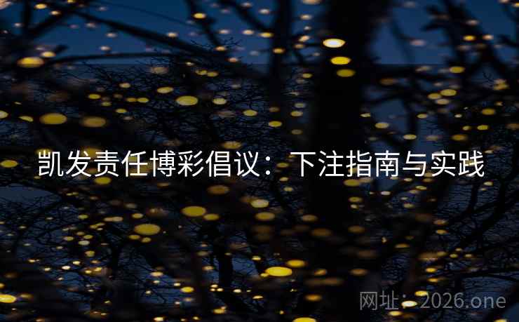 凯发责任博彩倡议：下注指南与实践  第2张