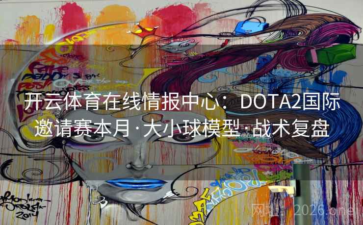 开云体育在线情报中心:DOTA2国际邀请赛本月·大小球模型·战术复盘 第1张 开云体育在线情报中心:DOTA2国际邀请赛本月·大小球模型·战术复盘 第1张