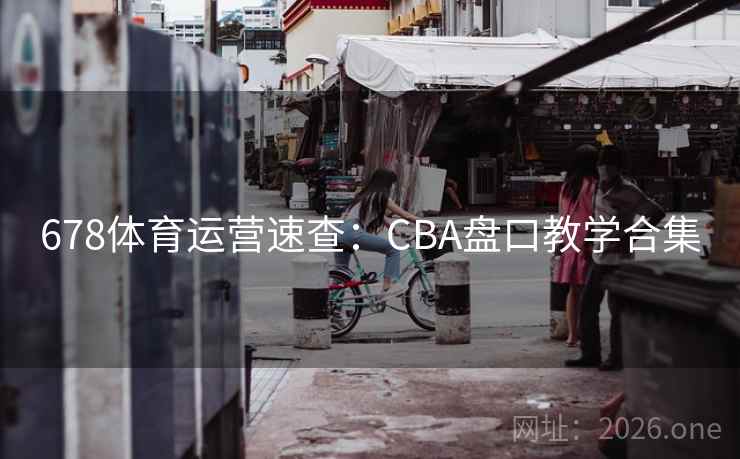 678体育运营速查：CBA盘口教学合集  第2张