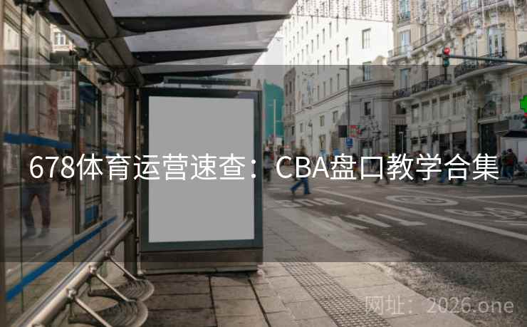 678体育运营速查：CBA盘口教学合集