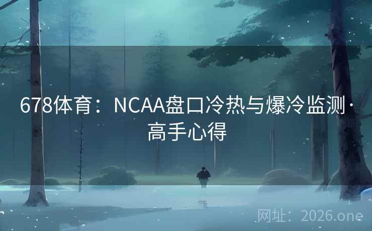 678体育:NCAA盘口冷热与爆冷监测·高手心得 第2张 678体育:NCAA盘口冷热与爆冷监测·高手心得 第2张