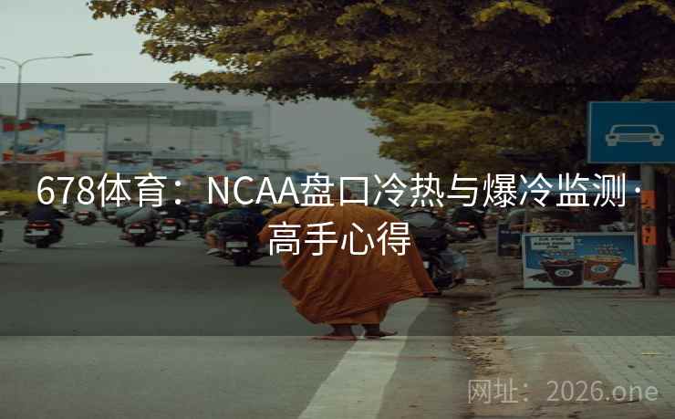 678体育:NCAA盘口冷热与爆冷监测·高手心得 第1张 678体育:NCAA盘口冷热与爆冷监测·高手心得 第1张
