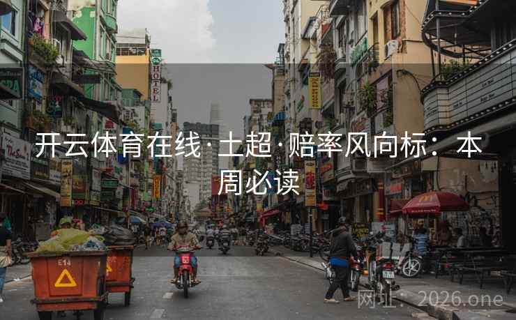 开云体育在线·土超·赔率风向标：本周必读  第2张