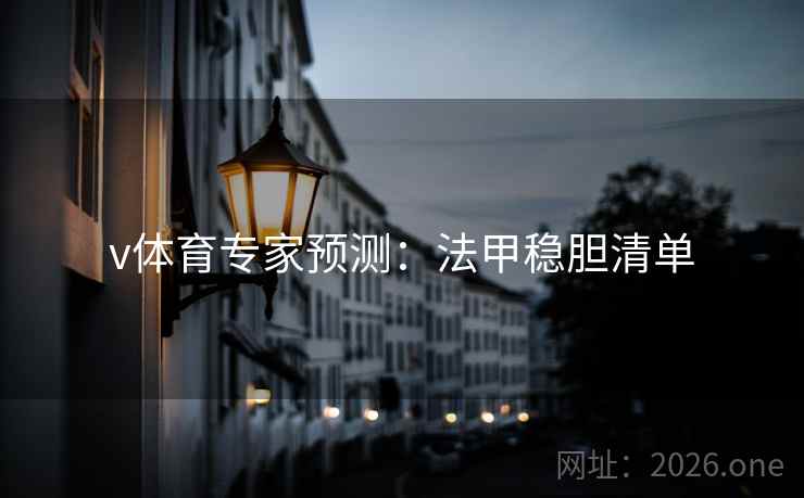 v体育专家预测:法甲稳胆清单 第2张 v体育专家预测:法甲稳胆清单 第2张