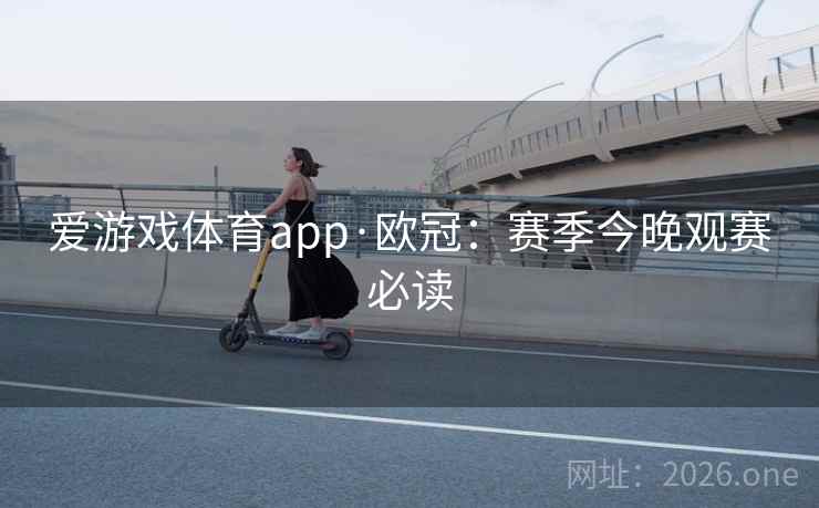 爱游戏体育app·欧冠:赛季今晚观赛必读 第2张 爱游戏体育app·欧冠:赛季今晚观赛必读 第2张