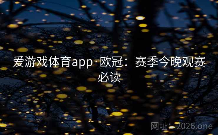 爱游戏体育app·欧冠：赛季今晚观赛必读