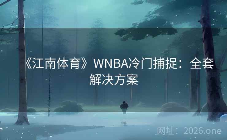 《江南体育》WNBA冷门捕捉：全套解决方案  第2张