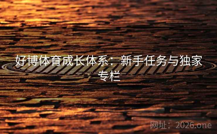 好博体育成长体系：新手任务与独家专栏
