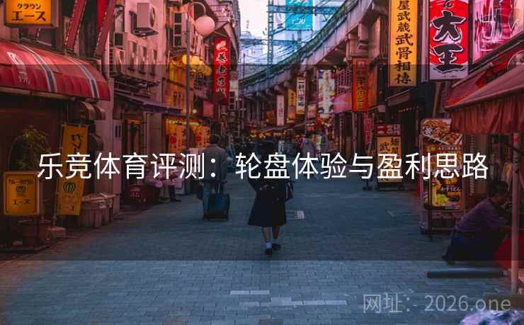 乐竞体育评测:轮盘体验与盈利思路 第2张 乐竞体育评测:轮盘体验与盈利思路 第2张