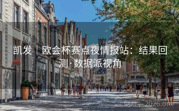 凯发｜欧会杯赛点夜情报站：结果回测·数据派视角  第2张