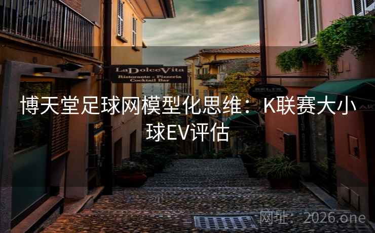 博天堂足球网模型化思维:K联赛大小球EV评估 第2张 博天堂足球网模型化思维:K联赛大小球EV评估 第2张