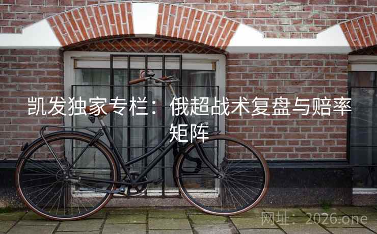 凯发独家专栏：俄超战术复盘与赔率矩阵  第2张