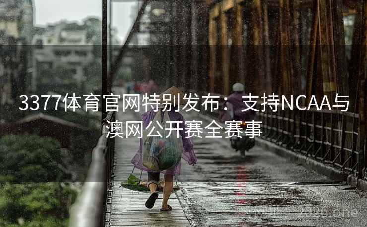 3377体育官网特别发布:支持NCAA与澳网公开赛全赛事 第2张 3377体育官网特别发布:支持NCAA与澳网公开赛全赛事 第2张