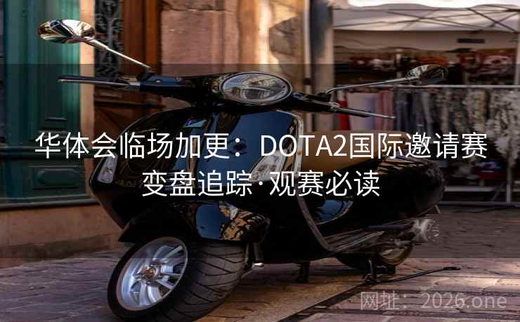 华体会临场加更:DOTA2国际邀请赛变盘追踪·观赛必读 第2张 华体会临场加更:DOTA2国际邀请赛变盘追踪·观赛必读 第2张