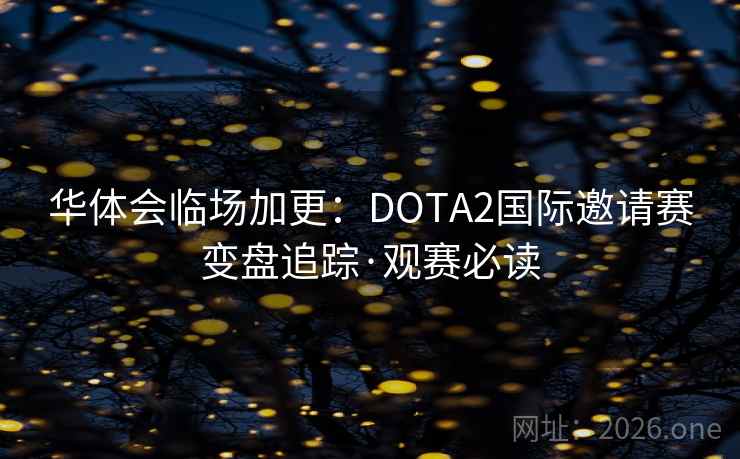 华体会临场加更:DOTA2国际邀请赛变盘追踪·观赛必读 第1张 华体会临场加更:DOTA2国际邀请赛变盘追踪·观赛必读 第1张