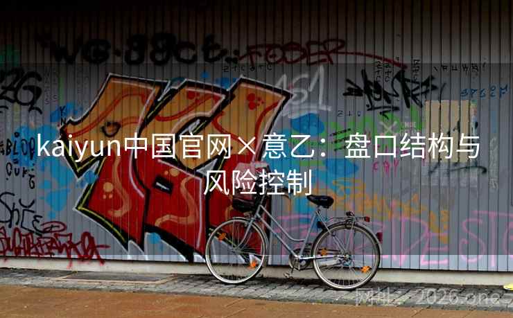 kaiyun中国官网×意乙:盘口结构与风险控制 第2张 kaiyun中国官网×意乙:盘口结构与风险控制 第2张