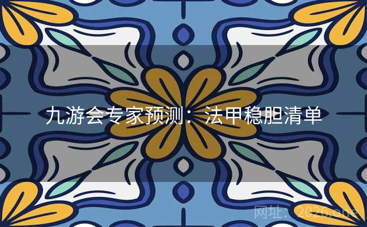 九游会专家预测:法甲稳胆清单 第2张 九游会专家预测:法甲稳胆清单 第2张