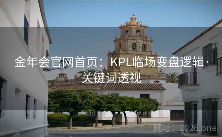金年会官网首页:KPL临场变盘逻辑·关键词透视 第2张 金年会官网首页:KPL临场变盘逻辑·关键词透视 第2张