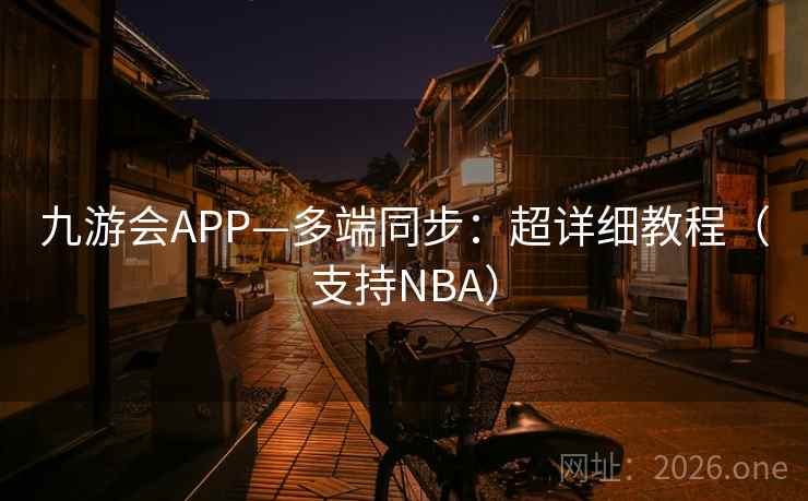 九游会APP—多端同步:超详细教程(支持NBA) 第2张 九游会APP—多端同步:超详细教程(支持NBA) 第2张