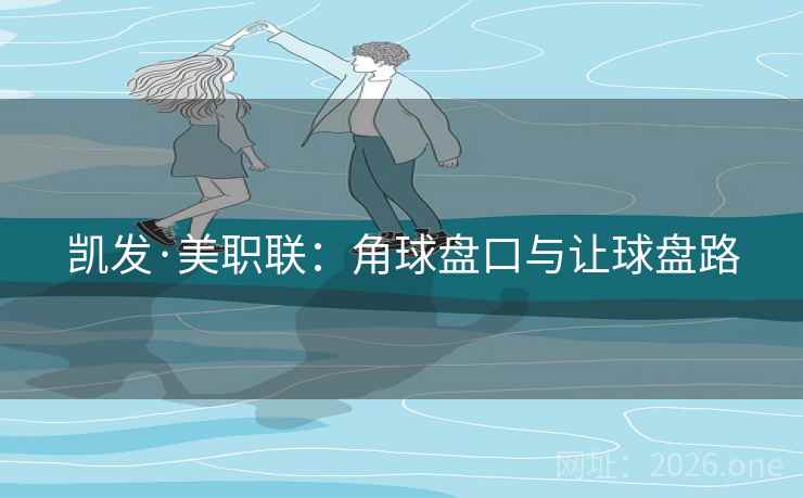 凯发·美职联:角球盘口与让球盘路 第2张 凯发·美职联:角球盘口与让球盘路 第2张