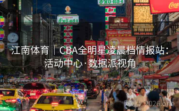 江南体育｜CBA全明星凌晨档情报站：活动中心·数据派视角