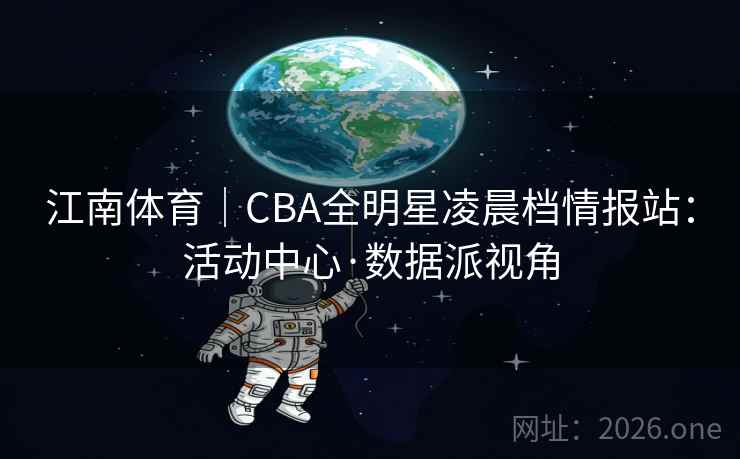 江南体育|CBA全明星凌晨档情报站:活动中心·数据派视角 第2张 江南体育|CBA全明星凌晨档情报站:活动中心·数据派视角 第2张